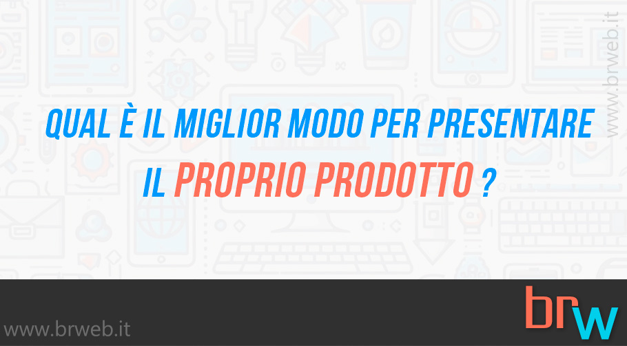 Qual è il miglior modo per presentare il proprio prodotto?